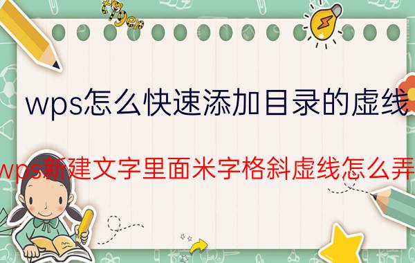 wps怎么快速添加目录的虚线 wps新建文字里面米字格斜虚线怎么弄？